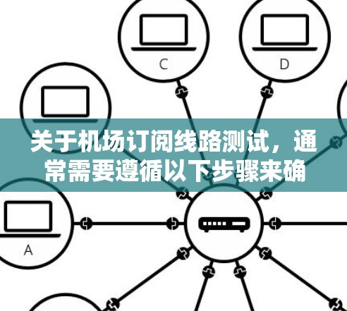 关于机场订阅线路测试,通常需要遵循以下步骤来确保测试的准确性和有效性。以下是一个通用的测试流程示例 关于机场订阅线路测试,通常需要遵循以下步骤来确保测试的准确性和有效性。以下是一个通用的测试流程示例