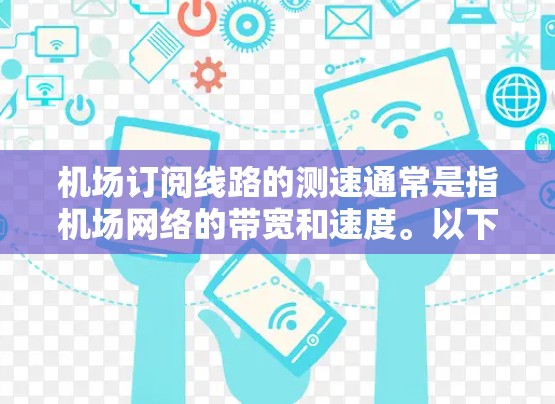 机场订阅线路的测速通常是指机场网络的带宽和速度。以下是一些步骤和方法，可以帮助你测试航班的网络速度或评估机场的网络情况