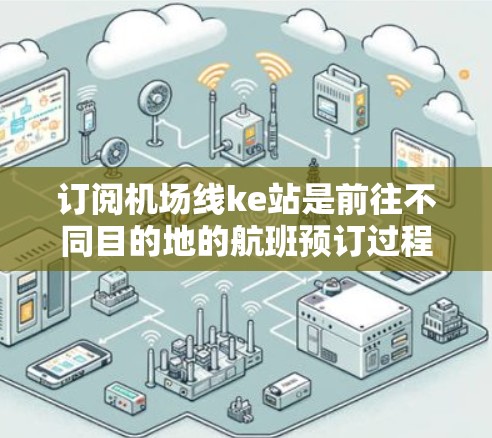 订阅机场线ke站是前往不同目的地的航班预订过程,以下是一步步的指南 订阅机场线ke站是前往不同目的地的航班预订过程,以下是一步步的指南