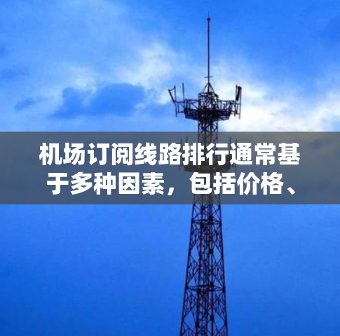 机场订阅线路排行通常基于多种因素，包括价格、航班日期、航空公司、目的地、转机费用等。以下是根据不同排名标准整理的航班推荐