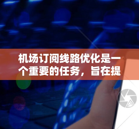 机场订阅线路优化是一个重要的任务,旨在提高订阅的效率、用户体验,并减少等待时间。以下是一些可能的优化策略和方法 机场订阅线路优化是一个重要的任务,旨在提高订阅的效率、用户体验,并减少等待时间。以下是一些可能的优化策略和方法