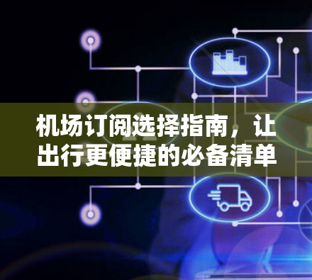 机场订阅选择指南，让出行更便捷的必备清单