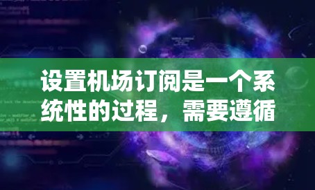 设置机场订阅是一个系统性的过程,需要遵循以下步骤,确保操作顺利且准确 设置机场订阅是一个系统性的过程,需要遵循以下步骤,确保操作顺利且准确