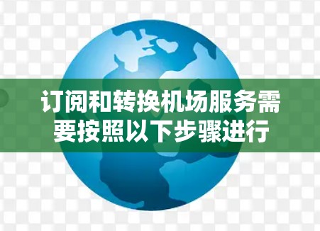 订阅和转换机场服务需要按照以下步骤进行