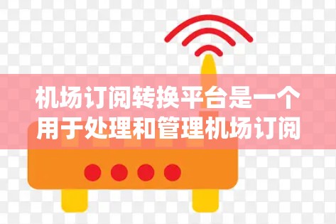 机场订阅转换平台是一个用于处理和管理机场订阅信息的系统。它通常支持多种语言，方便全球用户使用。以下是关于该平台的详细信息