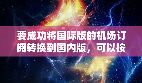 要成功将国际版的机场订阅转换到国内版，可以按照以下步骤操作