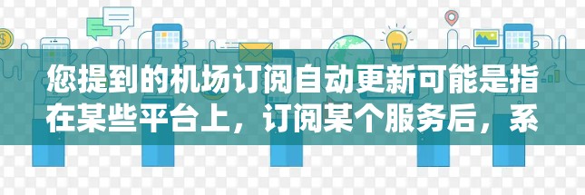 您提到的机场订阅自动更新可能是指在某些平台上,订阅某个服务后,系统会自动更新该服务的设置或功能。以下是一些常见的情况和解决方法 您提到的机场订阅自动更新可能是指在某些平台上,订阅某个服务后,系统会自动更新该服务的设置或功能。以下是一些常见的情况和解决方法