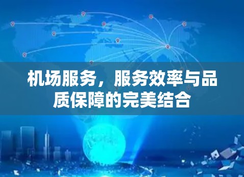 机场服务，服务效率与品质保障的完美结合