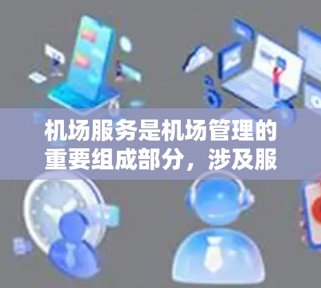 机场服务是机场管理的重要组成部分,涉及服务的类型、设施、员工、环境以及经济影响等多个方面。以下是对机场服务的比较分析 机场服务是机场管理的重要组成部分,涉及服务的类型、设施、员工、环境以及经济影响等多个方面。以下是对机场服务的比较分析