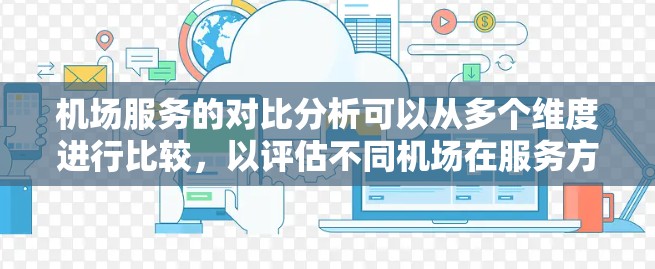 机场服务的对比分析可以从多个维度进行比较,以评估不同机场在服务方面的优劣。以下是一些主要的对比维度和分析建议 机场服务的对比分析可以从多个维度进行比较,以评估不同机场在服务方面的优劣。以下是一些主要的对比维度和分析建议