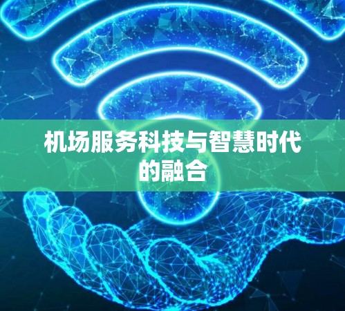 机场服务科技与智慧时代的融合 机场服务科技与智慧时代的融合