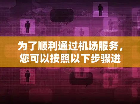 为了顺利通过机场服务，您可以按照以下步骤进行操作