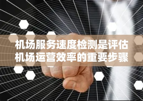 机场服务速度检测是评估机场运营效率的重要步骤,旨在通过记录和分析旅客和工作人员的使用情况,找出潜在瓶颈并优化服务流程。以下是详细的步骤和解释 机场服务速度检测是评估机场运营效率的重要步骤,旨在通过记录和分析旅客和工作人员的使用情况,找出潜在瓶颈并优化服务流程。以下是详细的步骤和解释