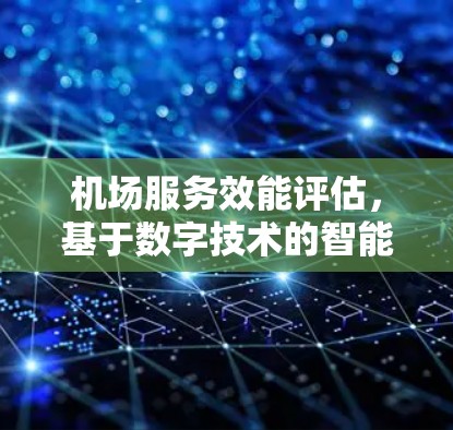 机场服务效能评估,基于数字技术的智能化解决方案 机场服务效能评估,基于数字技术的智能化解决方案