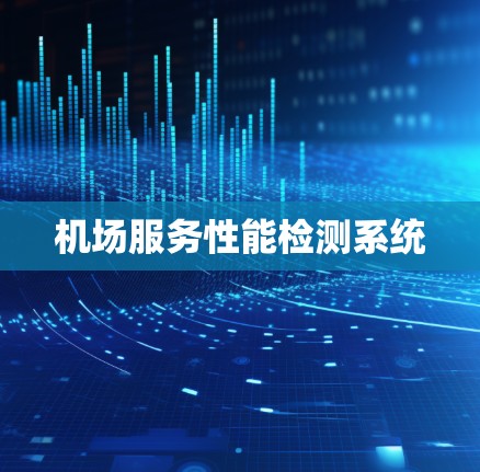 机场服务性能检测系统 机场服务性能检测系统