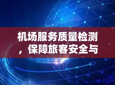 机场服务质量检测,保障旅客安全与提升服务水平 机场服务质量检测,保障旅客安全与提升服务水平