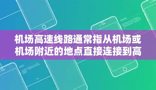 机场高速线路通常指从机场或机场附近的地点直接连接到高速公路或铁路的快速路线。这些线路有助于减少到达其他区域的交通时间，特别适合需要快速到达的地方，如本地工作、旅游或日常通勤