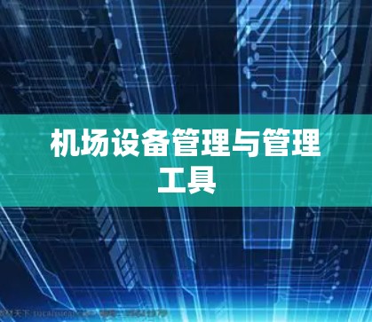 机场设备管理与管理工具 机场设备管理与管理工具