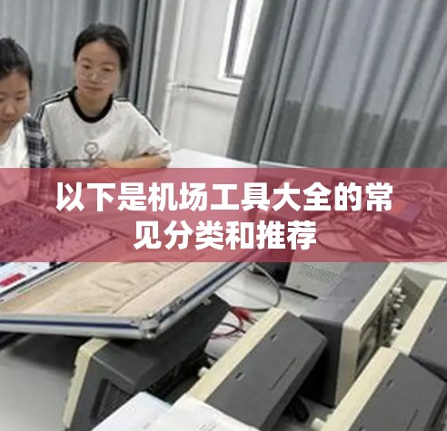 以下是机场工具大全的常见分类和推荐