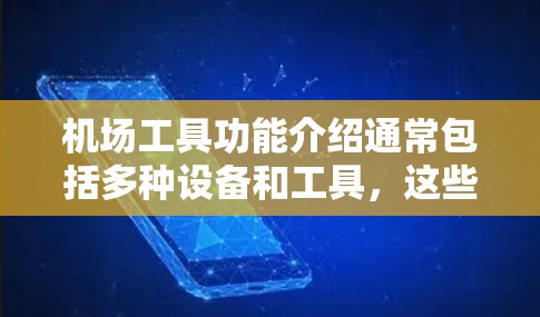 机场工具功能介绍通常包括多种设备和工具,这些设备可以帮助你在机场中更高效地管理行程、应对突发情况或进行日常活动。以下是一些常见的机场工具功能介绍 机场工具功能介绍通常包括多种设备和工具,这些设备可以帮助你在机场中更高效地管理行程、应对突发情况或进行日常活动。以下是一些常见的机场工具功能介绍