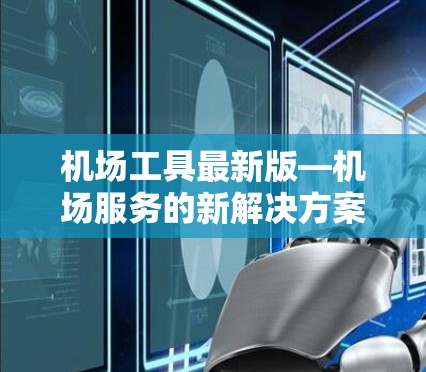 机场工具最新版—机场服务的新解决方案 机场工具最新版—机场服务的新解决方案