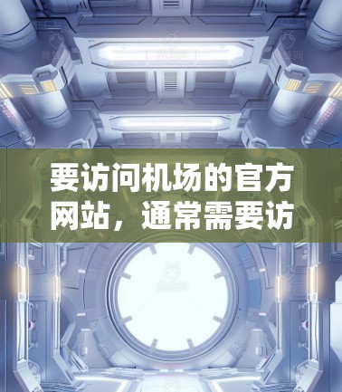 要访问机场的官方网站,通常需要访问其官方网站的URL。以下是一些常见的机场的官方网站,你可以根据具体机场查找对应的官网 要访问机场的官方网站,通常需要访问其官方网站的URL。以下是一些常见的机场的官方网站,你可以根据具体机场查找对应的官网