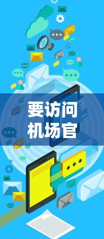 要访问机场官网的入口,您可以按照以下步骤操作 要访问机场官网的入口,您可以按照以下步骤操作