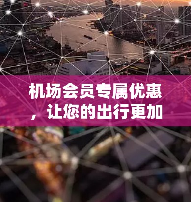 机场会员专属优惠,让您的出行更加便利 机场会员专属优惠,让您的出行更加便利