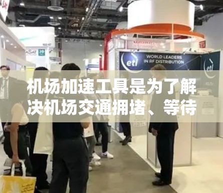 机场加速工具是为了解决机场交通拥堵、等待时间过长等问题而设计的解决方案。以下是一些常见的机场加速工具及其功能 机场加速工具是为了解决机场交通拥堵、等待时间过长等问题而设计的解决方案。以下是一些常见的机场加速工具及其功能