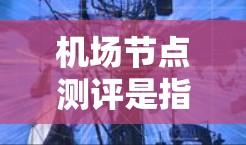 机场节点测评是指通过评估机场各个关键节点(如航站楼、跑道、机场 terminal 等)的性能和能力,为机场运营提供参考。以下是机场节点测评的详细步骤和内容 机场节点测评是指通过评估机场各个关键节点(如航站楼、跑道、机场 terminal 等)的性能和能力,为机场运营提供参考。以下是机场节点测评的详细步骤和内容