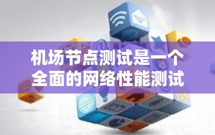 机场节点测试是一个全面的网络性能测试,旨在评估机场节点在不同环境下的网络表现。以下是对机场节点测试的详细说明 机场节点测试是一个全面的网络性能测试,旨在评估机场节点在不同环境下的网络表现。以下是对机场节点测试的详细说明