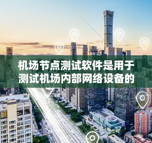 机场节点测试软件是用于测试机场内部网络设备的能力，确保它们正常运行。以下是对该软件的详细介绍和学习建议