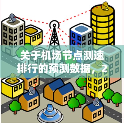 关于机场节点测速排行的预测数据,226年作为未来的交通流量增长期,机场节点的测速情况可能会有所不同。以下是一些可能的预测和分析 关于机场节点测速排行的预测数据,226年作为未来的交通流量增长期,机场节点的测速情况可能会有所不同。以下是一些可能的预测和分析