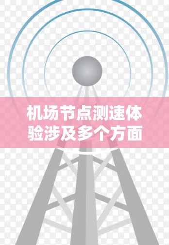 机场节点测速体验涉及多个方面，以下是对该主题的分步解释