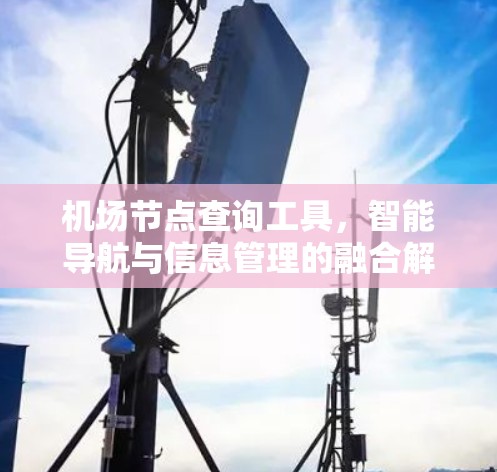 机场节点查询工具，智能导航与信息管理的融合解决方案