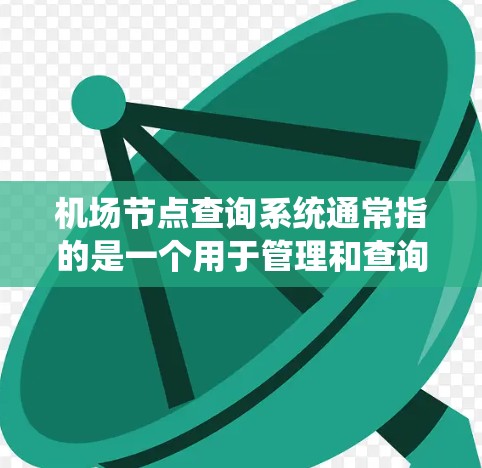 机场节点查询系统通常指的是一个用于管理和查询机场节点的系统,其功能包括实时信息、导航、实时查询等。以下是一些可能与机场节点查询系统相关的功能和应用场景 机场节点查询系统通常指的是一个用于管理和查询机场节点的系统,其功能包括实时信息、导航、实时查询等。以下是一些可能与机场节点查询系统相关的功能和应用场景