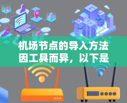 机场节点的导入方法因工具而异，以下是一些常见的机场节点导入方法