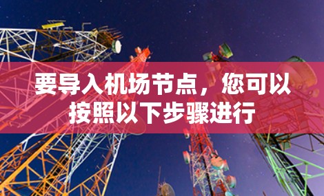 要导入机场节点，您可以按照以下步骤进行