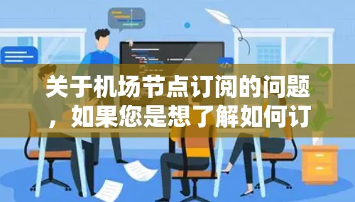 关于机场节点订阅的问题，如果您是想了解如何订阅机场节点，可以参考以下内容，但请注意，机场节点订阅可能不适用于所有情况下，建议根据具体的业务需求和法律法规选择合适的解决方案