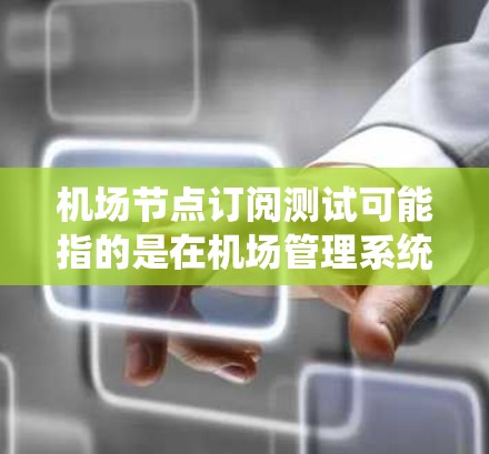 机场节点订阅测试可能指的是在机场管理系统的节点中测试这些节点的订阅功能。机场节点通常用于管理机场的资源、设备、人员等，订阅测试可能是指测试这些节点是否能够正确订阅或配置资源