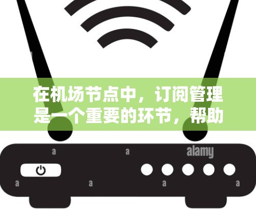 在机场节点中，订阅管理是一个重要的环节，帮助用户高效地管理他们的预订需求，提升用户体验并减少问题。以下是对机场节点订阅管理及使用技巧的详细分享