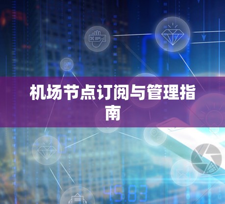 机场节点订阅与管理指南