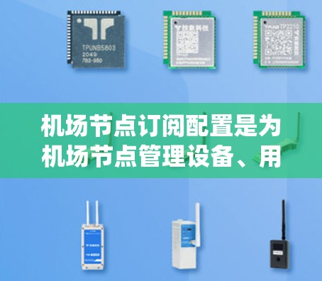 机场节点订阅配置是为机场节点管理设备、用户和设备状态提供支持的重要步骤。以下是一个详细且系统化的步骤指南，帮助您理解和执行机场节点订阅配置