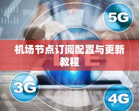 机场节点订阅配置与更新教程 机场节点订阅配置与更新教程