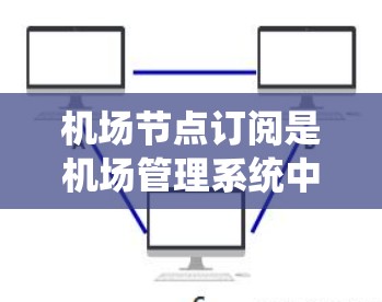 机场节点订阅是机场管理系统中重要的功能,用于管理设备的网络连接和配置。以下是对订阅的详细介绍 机场节点订阅是机场管理系统中重要的功能,用于管理设备的网络连接和配置。以下是对订阅的详细介绍
