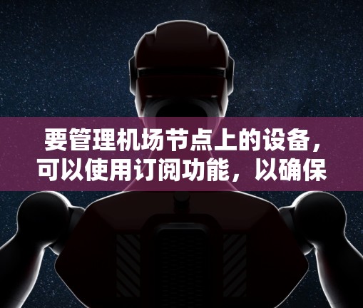 要管理机场节点上的设备，可以使用订阅功能，以确保设备的正常运行和数据的安全。以下是一个详细的操作指南，涵盖基础订阅和高级订阅的使用方法