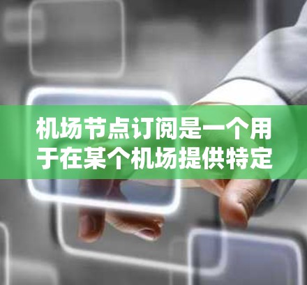 机场节点订阅是一个用于在某个机场提供特定服务的会员系统。以下是一个详细的步骤指南，帮助您轻松使用机场节点订阅