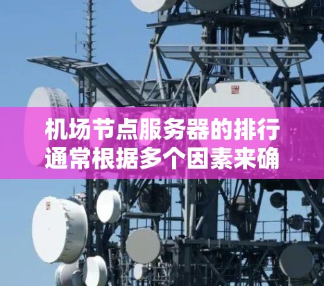 机场节点服务器的排行通常根据多个因素来确定,包括服务器的访问量、响应时间、可靠性、资源需求等。以下是一个通用的机场服务器排班表示例,供您参考 机场节点服务器的排行通常根据多个因素来确定,包括服务器的访问量、响应时间、可靠性、资源需求等。以下是一个通用的机场服务器排班表示例,供您参考