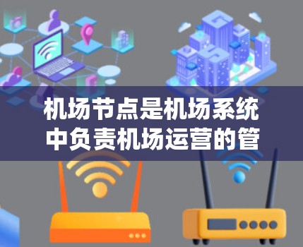 机场节点是机场系统中负责机场运营的管理系统，包括数据、设备、人员等的管理。机场节点的更新是机场运营的重要环节，旨在优化机场服务、提高效率、提升安全性等。以下是一些关于机场节点更新的常见问题和建议