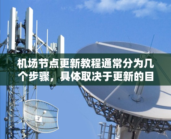 机场节点更新教程通常分为几个步骤，具体取决于更新的目标和需求。以下是一个通用的机场节点更新教程的步骤说明